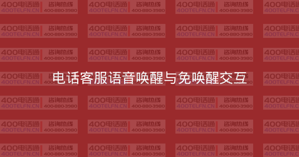 电话客服语音唤醒与免唤醒交互-400电话选购平台