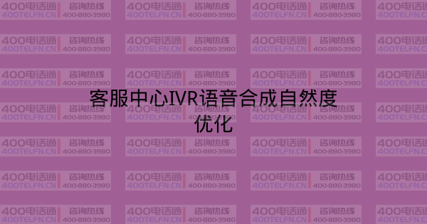 客服中心IVR语音合成自然度优化-400电话选购平台