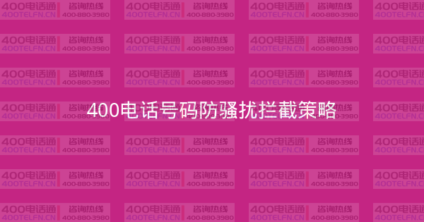 400电话号码防骚扰拦截策略-400电话选购平台