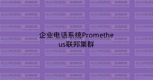 企业电话系统Prometheus联邦集群-400电话选购平台