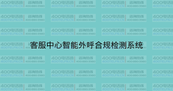 客服中心智能外呼合规检测系统-400电话选购平台