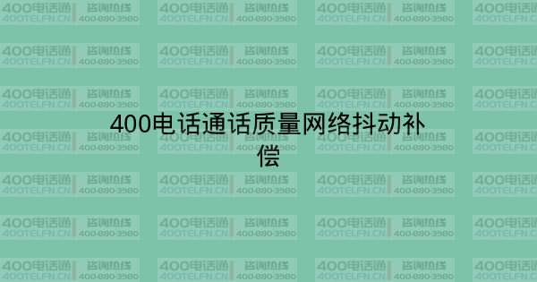 400电话通话质量网络抖动补偿-400电话选购平台
