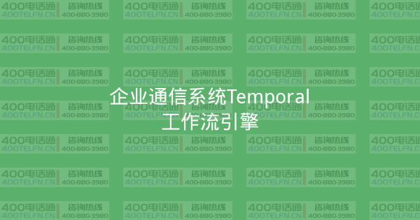 企业通信系统Temporal工作流引擎-400电话选购平台