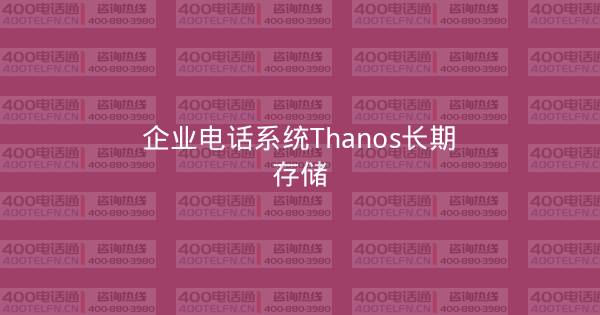 企业电话系统Thanos长期存储-400电话选购平台