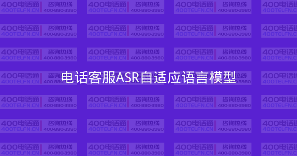 电话客服ASR自适应语言模型-400电话选购平台