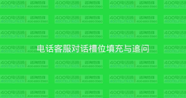 电话客服对话槽位填充与追问-400电话选购平台