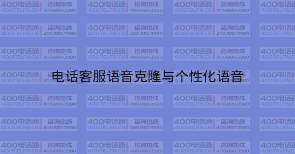 电话客服语音克隆与个性化语音-400电话选购平台