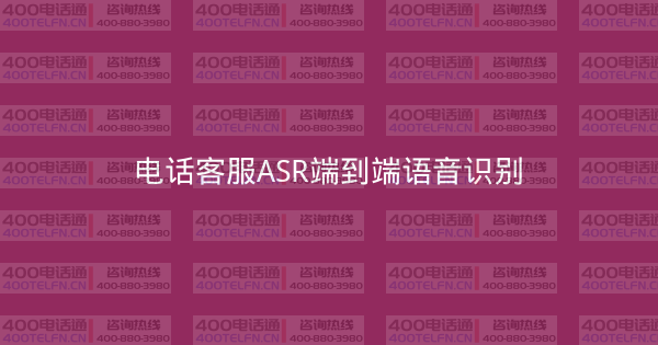 电话客服ASR端到端语音识别-400电话选购平台