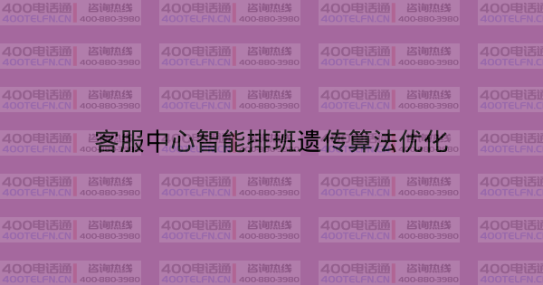 客服中心智能排班遗传算法优化-400电话选购平台