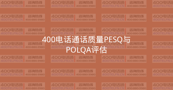 400电话通话质量PESQ与POLQA评估-400电话选购平台