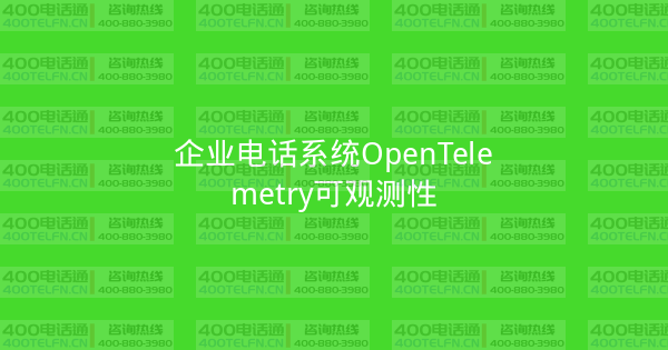 企业电话系统OpenTelemetry可观测性-400电话选购平台