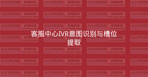 客服中心IVR意图识别与槽位提取-400电话选购平台