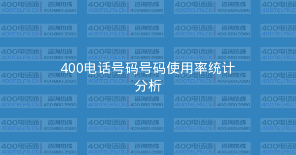 400电话号码号码使用率统计分析-400电话选购平台