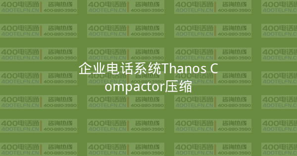 企业电话系统Thanos Compactor压缩-400电话选购平台