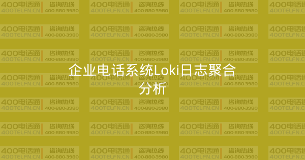 企业电话系统Loki日志聚合分析-400电话选购平台