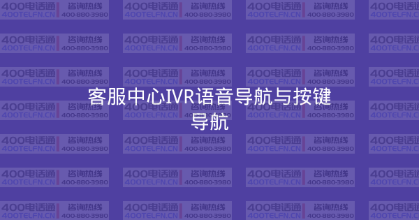 客服中心IVR语音导航与按键导航-400电话选购平台