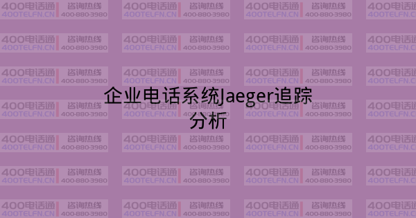 企业电话系统Jaeger追踪分析-400电话选购平台