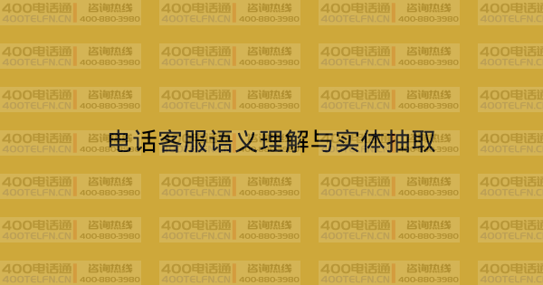 电话客服语义理解与实体抽取-400电话选购平台