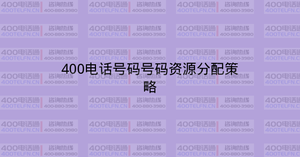 400电话号码号码资源分配策略-400电话选购平台
