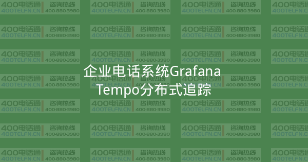 企业电话系统Grafana Tempo分布式追踪-400电话选购平台