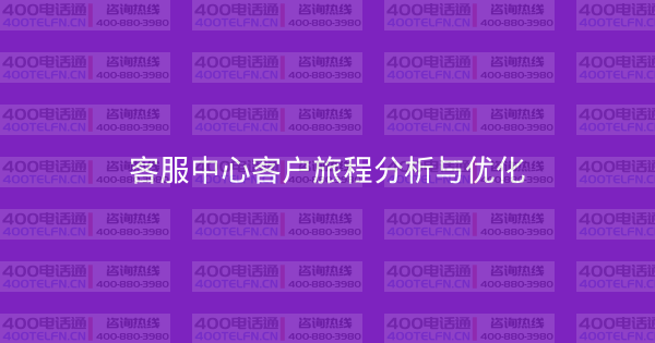 客服中心客户旅程分析与优化-400电话选购平台