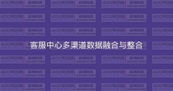 客服中心多渠道数据融合与整合-400电话选购平台
