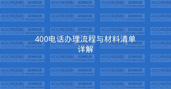 400电话办理流程与材料清单详解-400电话选购平台