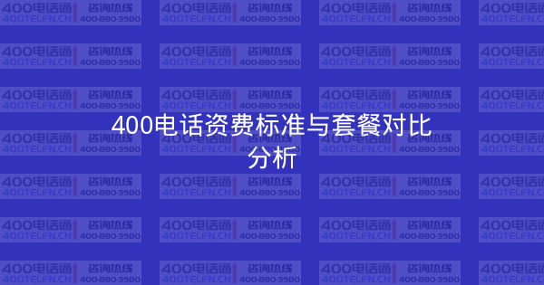 400电话资费标准与套餐对比分析-400电话选购平台