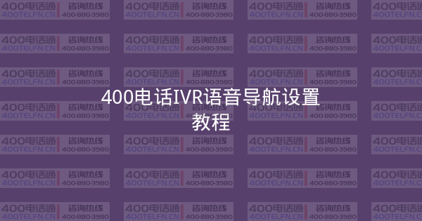 400电话IVR语音导航设置教程-400电话选购平台