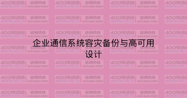 企业通信系统容灾备份与高可用设计-400电话选购平台