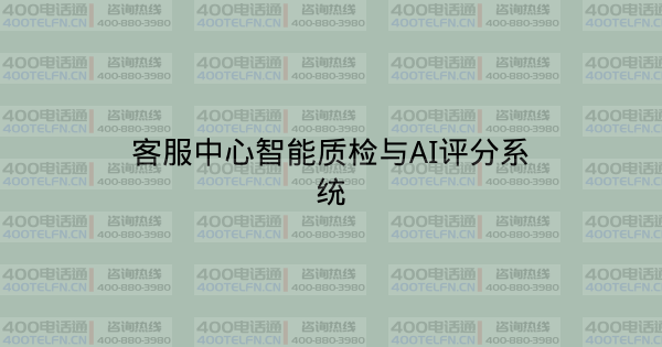 客服中心智能质检与AI评分系统-400电话选购平台