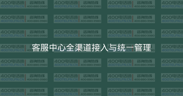 客服中心全渠道接入与统一管理-400电话选购平台