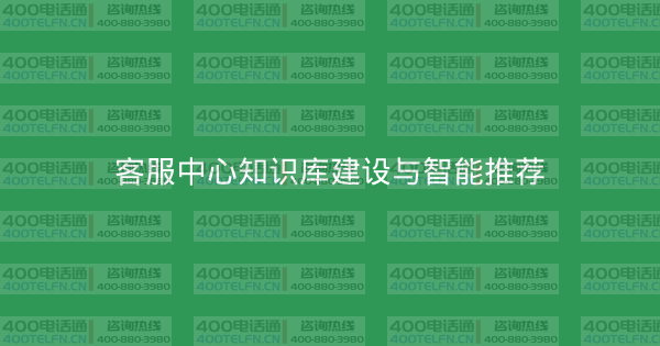 客服中心知识库建设与智能推荐-400电话选购平台