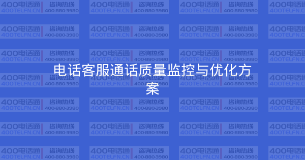 电话客服通话质量监控与优化方案-400电话选购平台
