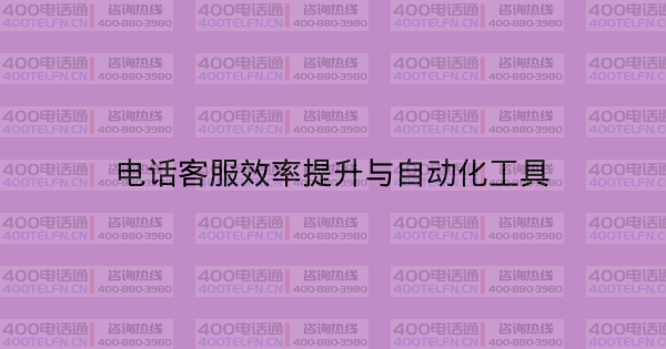 电话客服效率提升与自动化工具-400电话选购平台