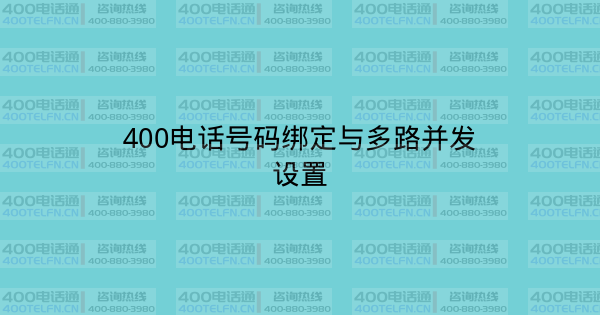 400电话号码绑定与多路并发设置-400电话选购平台