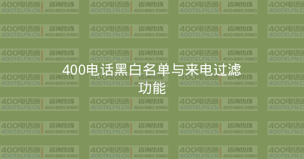 400电话黑白名单与来电过滤功能-400电话选购平台