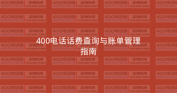 400电话话费查询与账单管理指南-400电话选购平台