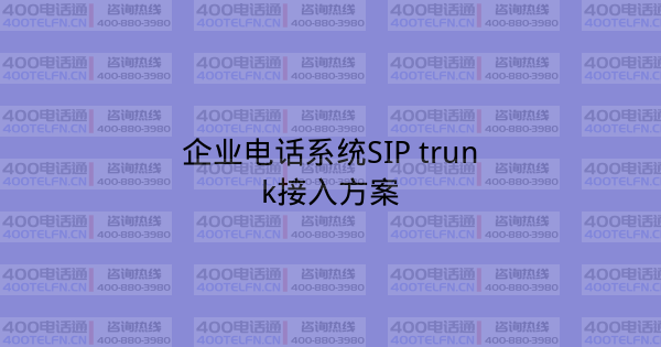 企业电话系统SIP trunk接入方案-400电话选购平台