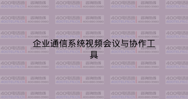 企业通信系统视频会议与协作工具-400电话选购平台