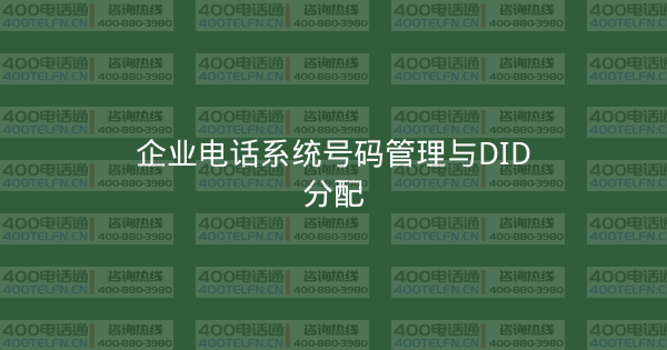 企业电话系统号码管理与DID分配-400电话选购平台