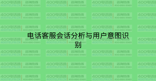 电话客服会话分析与用户意图识别-400电话选购平台