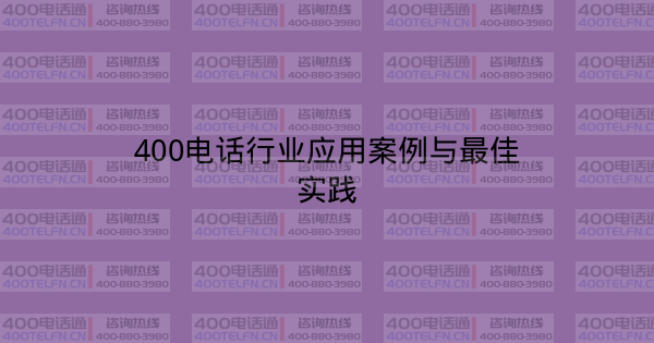 400电话行业应用案例与最佳实践-400电话选购平台