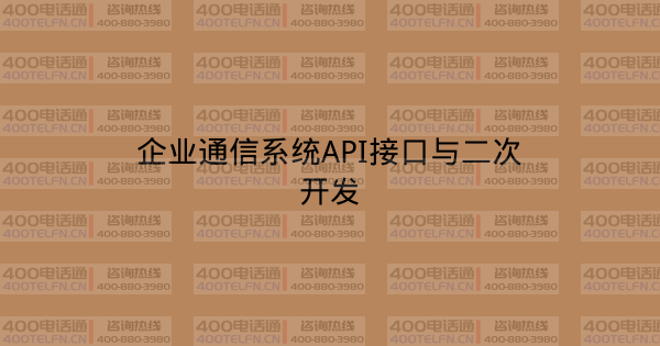 企业通信系统API接口与二次开发-400电话选购平台