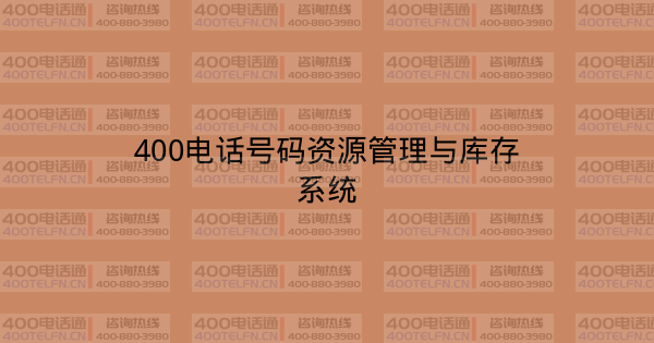 400电话号码资源管理与库存系统-400电话选购平台