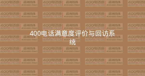 400电话满意度评价与回访系统-400电话选购平台