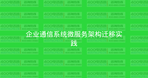 企业通信系统微服务架构迁移实践-400电话选购平台