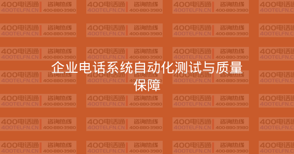 企业电话系统自动化测试与质量保障-400电话选购平台