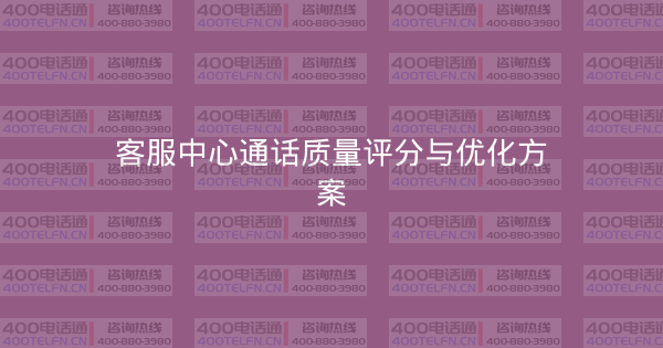 客服中心通话质量评分与优化方案-400电话选购平台