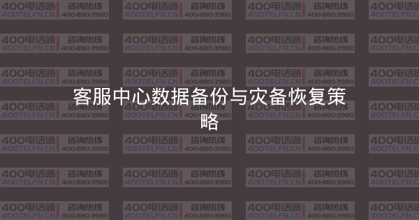 客服中心数据备份与灾备恢复策略-400电话选购平台